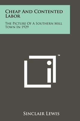 Cheap And Contented Labor: The Picture Of A Southern Mill Town In 1929 Paperback Literary Licensing, LLC