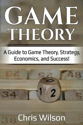 Game Theory: A Guide to Game Theory, Strategy, Economics, and Success! Paperback Ingram Publishing