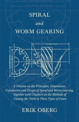 Spiral and Worm Gearing - A Treatise on the Principles, Dimensions, Calculation and Design of Spiral and Worm Gearing, Together with Chapters on the M Paperback Old Hand Books