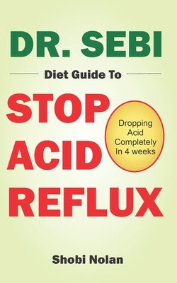 Dr. Sebi Diet Guide to Stop Acid Reflux: Dropping Acid Completely In 4 weeks - How To Naturally Watch And Relieve Acid Reflux / GERD, And Heartburn In Paperback Independently Published