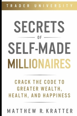 Secrets of Self-Made Millionaires: Crack the Code to Greater Wealth, Health, and Happiness Paperback Independently Published