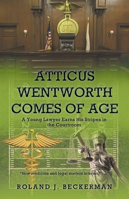Atticus Wentworth Comes of Age: A Young Lawyer Earns His Stripes in the Courtroom Newman Springs Publishing, Inc.