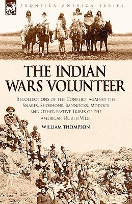 The Indian Wars Volunteer: Recollections of the Conflict Against the Snakes, Shoshone, Bannocks, Modocs and Other Native Tribes of the American N Paperback Leonaur Ltd