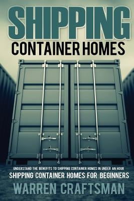Shipping Container Homes: Understanding The Benefits to Shipping Container Homes in Under an Hour Paperback Createspace Independent Publishing Platform