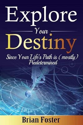 Explore Your Destiny: Since Your Life's Path Is (Mostly) Predetermined Paperback Createspace Independent Publishing Platform