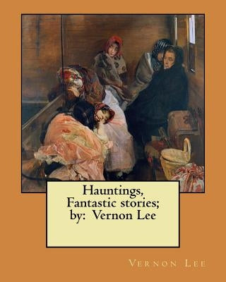 Hauntings, Fantastic stories; by: Vernon Lee Paperback Createspace Independent Publishing Platform