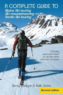 A complete guide to Alpine Ski touring Ski mountaineering and Nordic Ski touring: Including useful information for off piste skiers and snow boarders by Branigan, Henry