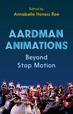 Aardman Animations: Beyond Stop-Motion Paperback Bloomsbury Publishing PLC