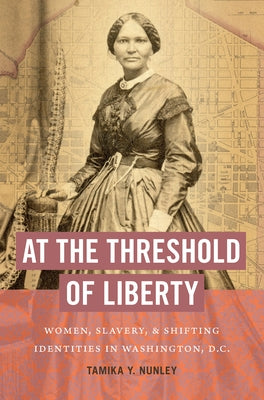 At the Threshold of Liberty: Women, Slavery, and Shifting Identities in Washington, D.C. Paperback University of North Carolina Press