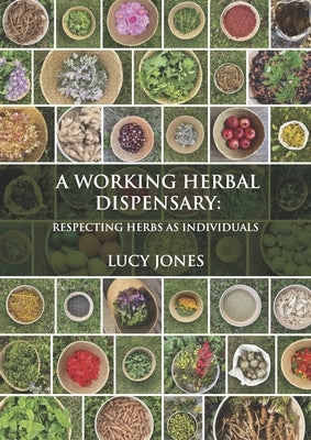 A Working Herbal Dispensary: Respecting Herbs as Individuals by Jones, Lucy