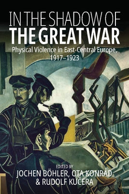 In the Shadow of the Great War: Physical Violence in East-Central Europe, 1917-1923 Paperback Berghahn Books