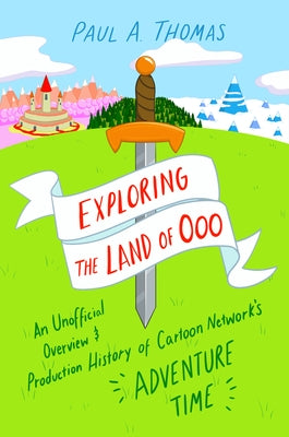 Exploring the Land of Ooo: An Unofficial Overview and Production History of Cartoon Network's Adventure Time Paperback University Press of Mississippi