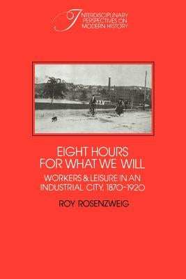 Eight Hours for What We Will: Workers and Leisure in an Industrial City, 1870-1920 Paperback Cambridge University Press