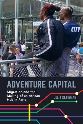 Adventure Capital: Migration and the Making of an African Hub in Paris Paperback University of California Press