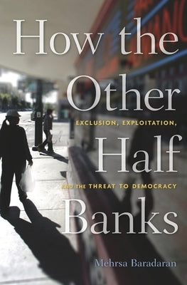 How the Other Half Banks: Exclusion, Exploitation, and the Threat to Democracy Harvard University Press