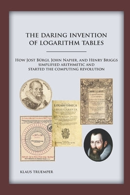 The Daring Invention of Logarithm Tables: How Jost Bürgi, John Napier, and Henry Briggs simplified arithmetic and started the computing revolution Paperback Leibniz Company
