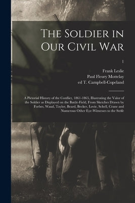 The Soldier in Our Civil War: a Pictorial History of the Conflict, 1861-1865, Illustrating the Valor of the Soldier as Displayed on the Battle-field Paperback Legare Street Press