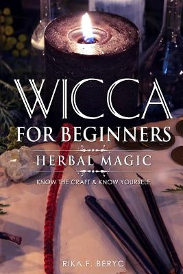 Wicca for Beginners: Herbal Magic List of Plants & Herbs Used in Magick. Magickal Baths, Oils and Teas. Know the Craft & Know Yourself Paperback Independently Published