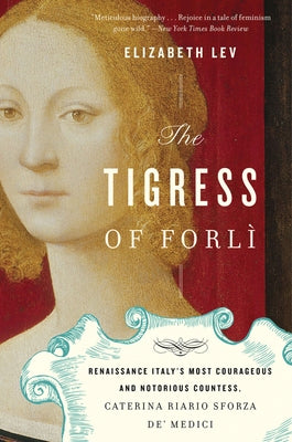The Tigress of Forli: Renaissance Italy's Most Courageous and Notorious Countess, Caterina Riario Sforza De' Medici Mariner Books