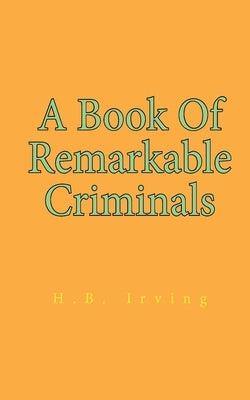 A Book Of Remarkable Criminals by Irving, Henry Brodribb
