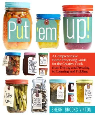 Put 'em Up!: A Comprehensive Home Preserving Guide for the Creative Cook, from Drying and Freezing to Canning and Pickling Paperback Storey Publishing