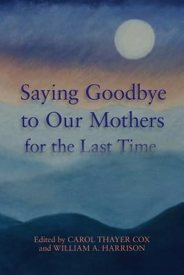 Saying Goodbye to Our Mothers for the Last Time by Harrison III, William a.