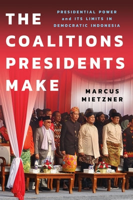 The Coalitions Presidents Make: Presidential Power and Its Limits in Democratic Indonesia Paperback Southeast Asia Program Publications