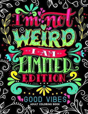 I'm not Weird I am Limited Edition: Good Vibes Adults Coloring Books Flower, Floral and Cute Animals with Quotes (Inspirational Coloring book) Createspace Independent Publishing Platform
