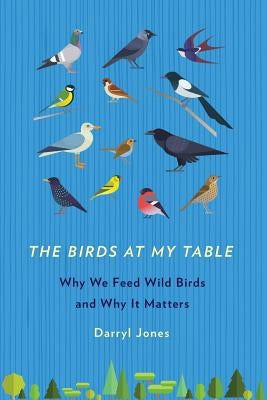 The Birds at My Table: Why We Feed Wild Birds and Why It Matters Paperback Comstock Publishing