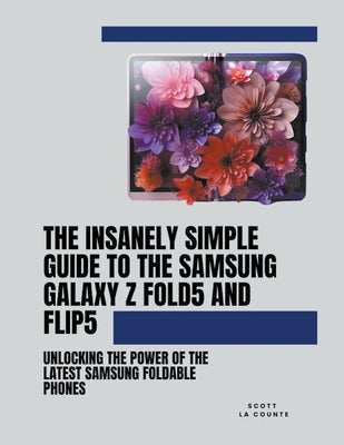 The Insanely Simple Guide to the Samsung Galaxy Z Fold 5 and Flip 5: Unlocking the Power of the Latest Samsung Foldable Phones Paperback SD Editions