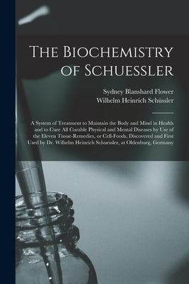 The Biochemistry of Schuessler; a System of Treatment to Maintain the Body and Mind in Health and to Cure All Curable Physical and Mental Diseases by Paperback Legare Street Press