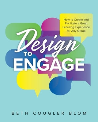 Design to Engage: How to Create and Facilitate a Great Learning Experience for Any Group Paperback FriesenPress