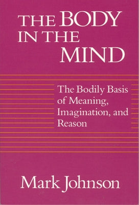 The Body in the Mind: The Bodily Basis of Meaning, Imagination, and Reason Paperback University of Chicago Press