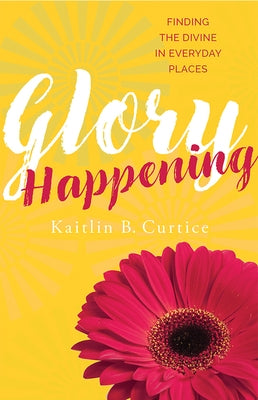 Glory Happening: Finding the Divine in Everyday Places Paperback Paraclete Press (MA)