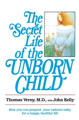 The Secret Life of the Unborn Child: How You Can Prepare Your Baby for a Happy, Healthy Life by Verny, Thomas