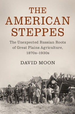 The American Steppes: The Unexpected Russian Roots of Great Plains Agriculture, 1870s-1930s Paperback Cambridge University Press