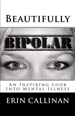 Beautifully Bipolar: An Inspiring Look Into Mental Illness Paperback Erin Callinan