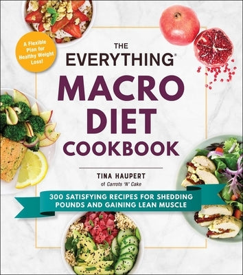 The Everything Macro Diet Cookbook: 300 Satisfying Recipes for Shedding Pounds and Gaining Lean Muscle Paperback Everything