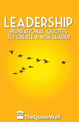 Leadership: Inspirational Quotes to Create a Wise Leader Paperback Createspace Independent Publishing Platform