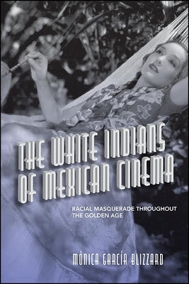 The White Indians of Mexican Cinema: Racial Masquerade Throughout the Golden Age Paperback State University of New York Press