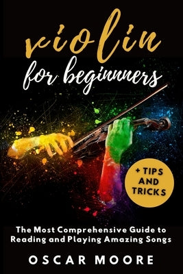 Violin for Beginners: The Most Comprehensive Guide to Reading and Playing Amazing Songs! Paperback Blurb