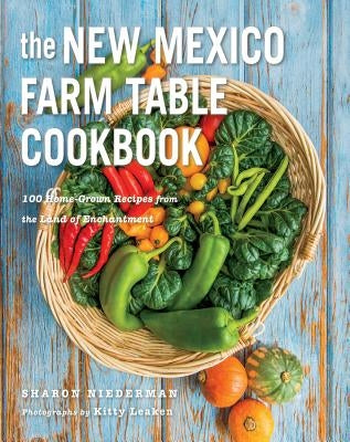 The New Mexico Farm Table Cookbook: 100 Homegrown Recipes from the Land of Enchantment Countryman Press