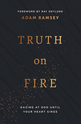 Truth on Fire: Gazing at God Until Your Heart Sings Paperback Good Book Co