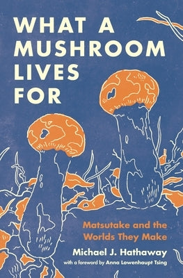 What a Mushroom Lives for: Matsutake and the Worlds They Make Paperback Princeton University Press