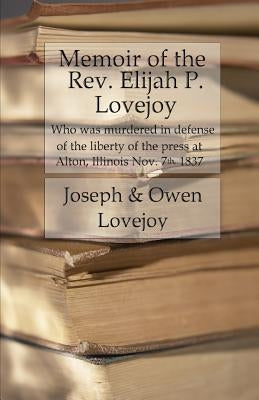 Memoir of the Rev. Elijah P. Lovejoy: Who was murdered in Defense of the liberty of the press at Alton, Illinois, November 7, 1837 Paperback Createspace Independent Publishing Platform