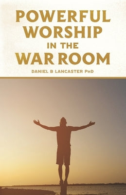 Powerful Worship in the War Room: How to Connect with God's Love Paperback Independently Published