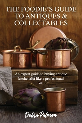 The Foodie's Guide to Antiques & Collectables, Vol 1 - An expert guide to buying antique kitchenalia like a professional Paperback Debra Palmen