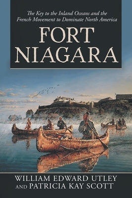 Fort Niagara: The Key to the Inland Oceans and the French Movement to Dominate North America Paperback iUniverse