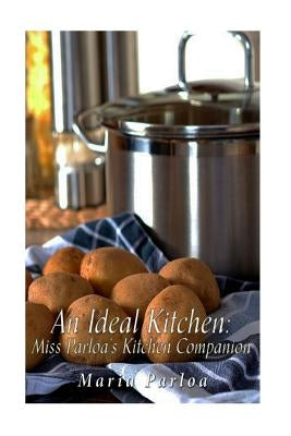 An Ideal Kitchen: Miss Parloa's Kitchen Companion: A Guide for All Who Would be Good Housekeepers Paperback Createspace Independent Publishing Platform