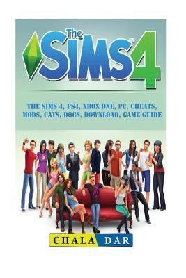 The Sims 4, PS4, Xbox One, PC, Cheats, Mods, Cats, Dogs, Download, Game Guide Paperback Createspace Independent Publishing Platform